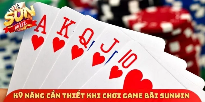Kỹ năng cần thiết khi chơi Game bài Sunwin