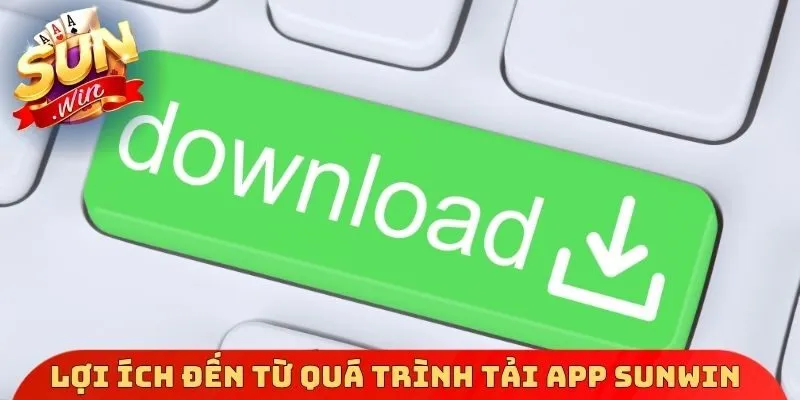 Lợi ích đến từ quá trình tải App Sunwin