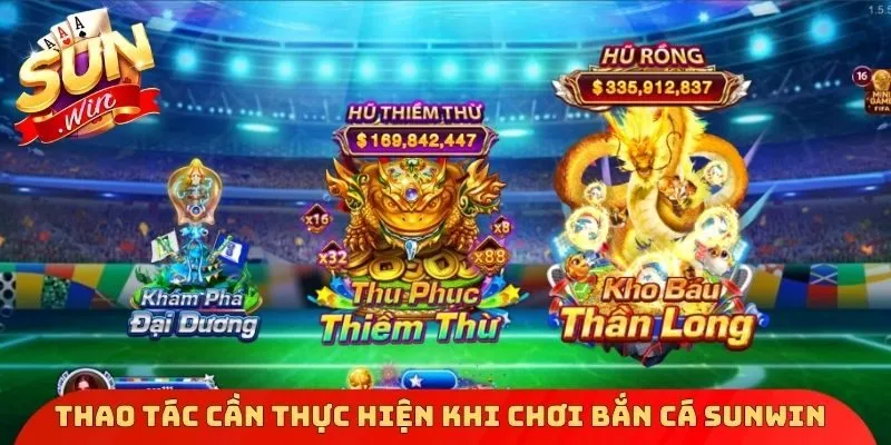 Thao tác cần thực hiện khi chơi bắn cá Sunwin